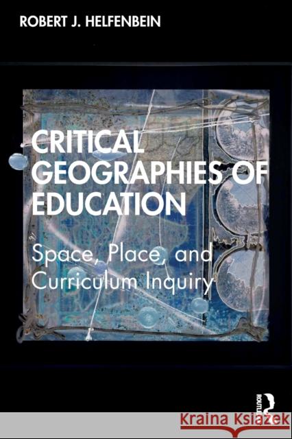 Critical Geographies of Education: Space, Place, and Curriculum Inquiry Robert J. Helfenbein 9780367407797 Routledge - książka