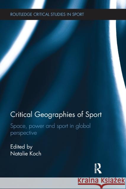 Critical Geographies of Sport: Space, Power and Sport in Global Perspective Natalie Koch 9781138541450 Routledge - książka
