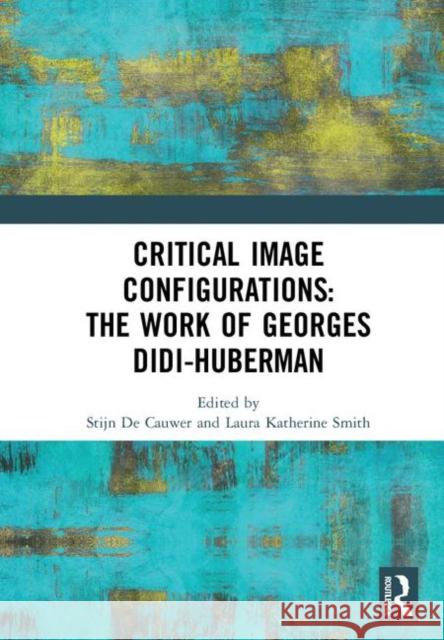 Critical Image Configurations: The Work of Georges Didi-Huberman: The Work of Georges Didi-Huberman Smith, Laura Katherine 9780367199791 Routledge - książka