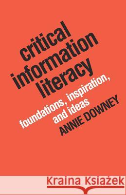 Critical Information Literacy: Foundations, Inspiration, and Ideas Annie Downey 9781634000246 Library Juice Press - książka