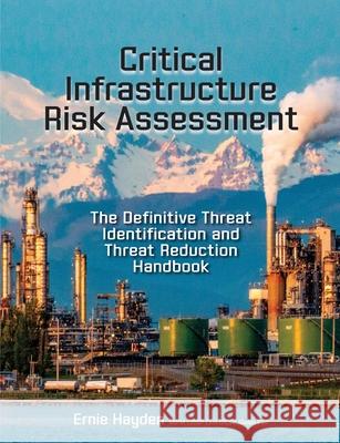 Critical Infrastructure Risk Assessment: The Definitive Threat Identification and Threat Reduction Handbook Ernie Hayden 9781944480714 Rothstein Publishing - książka