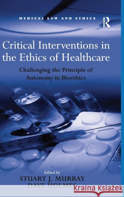 Critical Interventions in the Ethics of Healthcare: Challenging the Principle of Autonomy in Bioethics Holmes, Dave 9780754673965 Ashgate Publishing Limited - książka