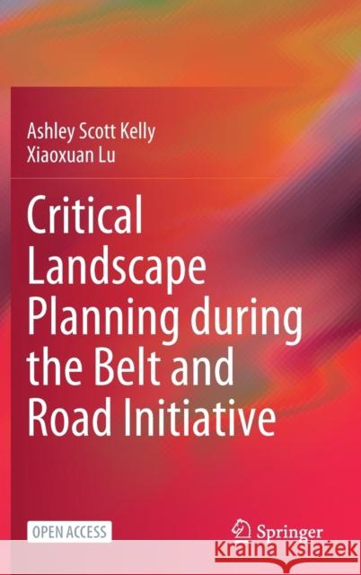 Critical Landscape Planning During the Belt and Road Initiative Ashley Scott Kelly Xiaoxuan Lu 9789811640667 Springer - książka