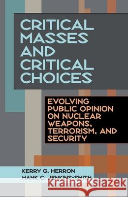 Critical Masses and Critical Choices : Evolving Public Opinion on Nuclear Weapons, Terrorism, and Security Kerry G. Herron Hank C. Jenkins-Smith 9780822942986 University of Pittsburgh Press - książka