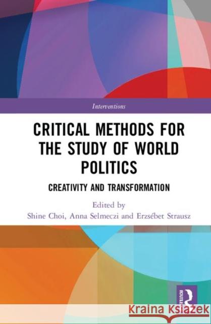 Critical Methods for the Study of World Politics: Creativity and Transformation Shine Choi Anna Selmeczi Erzsebet Strausz 9781138097254 Routledge - książka