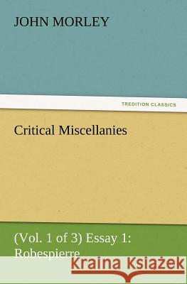 Critical Miscellanies (Vol. 1 of 3) Essay 1: Robespierre John Morley (University of Siena Italy) 9783847231844 tredition GmbH - książka
