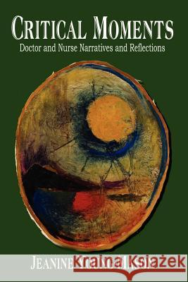 Critical Moments: Doctor and Nurse Narratives and Reflections Young-Mason, Jeanine 9781410725844 Authorhouse - książka