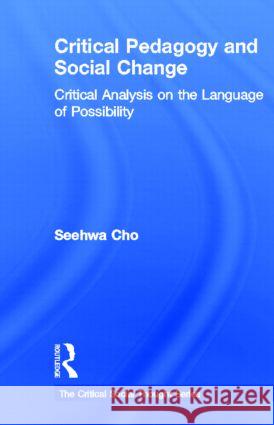 Critical Pedagogy and Social Change : Critical Analysis on the Language of Possibility Seehwa Cho 9780415886109 Routledge - książka