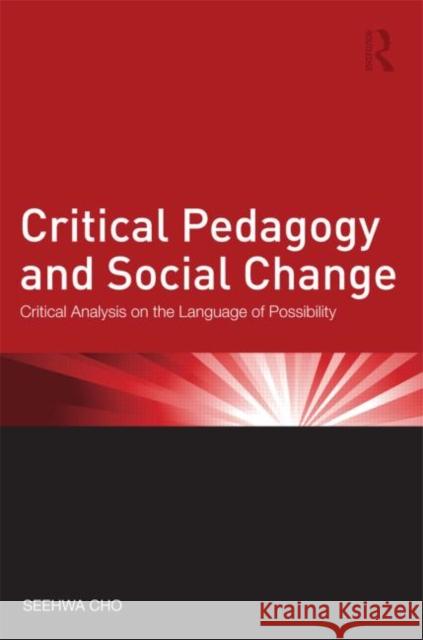 Critical Pedagogy and Social Change: Critical Analysis on the Language of Possibility Cho, Seehwa 9780415886116 Routledge - książka