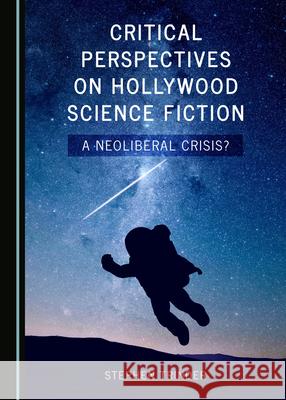 Critical Perspectives on Hollywood Science Fiction: A Neoliberal Crisis? Stephen Trinder 9781527543683 Cambridge Scholars Publishing - książka