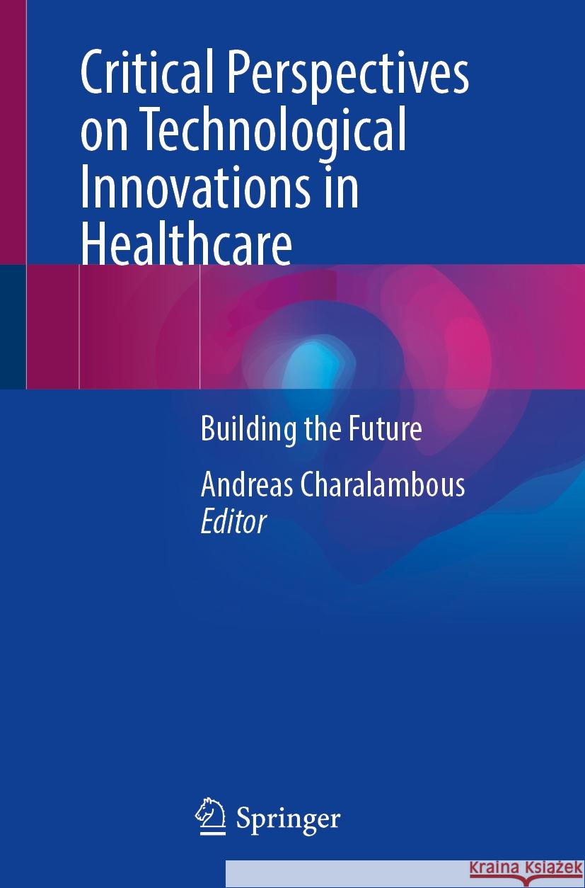 Critical Perspectives on Technological Innovations in Healthcare: Building the Future Andreas Charalambous 9783031871573 Springer - książka