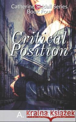 Critical Position: Catherine Siddall Series Book Four A M Sanders 9781794562219 Independently Published - książka