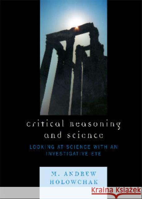 Critical Reasoning and Science: Looking at Science with an Investigative Eye Holowchak, M. Andrew 9780761837947 University Press of America - książka