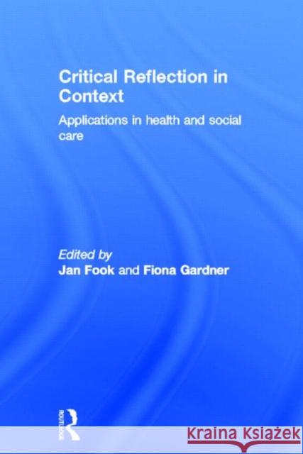 Critical Reflection in Context : Applications in Health and Social Care Jan Fook Fiona Gardner 9780415684248 Routledge - książka