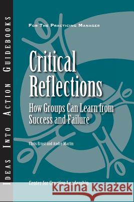 Critical Reflections: How Groups Can Learn from Success and Failure Center for Creative Leadership (CCL), Christopher T. Ernst, Andre Martin 9781882197934 Centre for Creative Leadership - książka