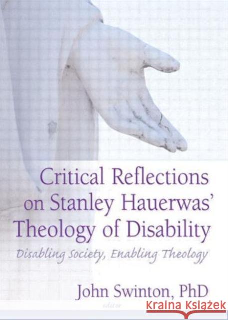 Critical Reflections on Stanley Hauerwas' Theology of Disability : Disabling Society, Enabling Theology John Swinton 9780789027221 Haworth Pastoral Press - książka