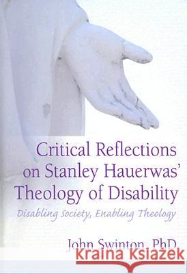 Critical Reflections on Stanley Hauerwas' Theology of Disability: Disabling Society, Enabling Theology John Swinton 9780789027214 Haworth Press - książka