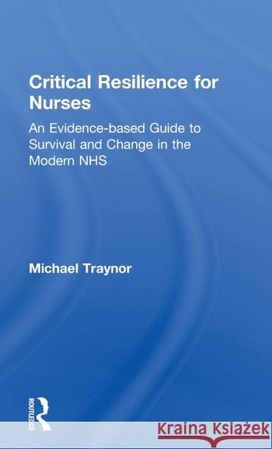 Critical Resilience for Nurses: An Evidence-Based Guide to Survival and Change in the Modern Nhs Michael Traynor 9781138194229 Routledge - książka