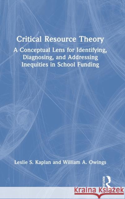Critical Resource Theory: A Conceptual Lens for Identifying, Diagnosing, and Addressing Inequities in School Funding Leslie S. Kaplan William A. Owings 9781032267326 Routledge - książka