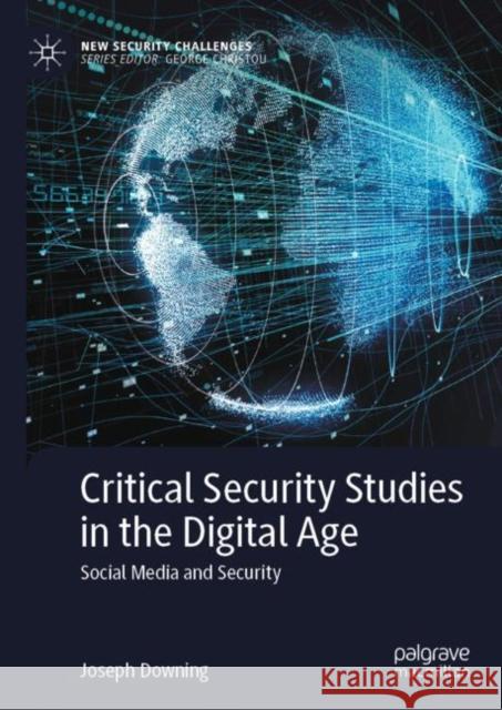 Critical Security Studies in the Digital Age: Social Media and Security Joseph Downing 9783031207334 Palgrave MacMillan - książka