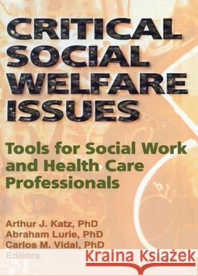 Critical Social Welfare Issues: Tools for Social Work and Health Care Professionals Arthur J. Katz Carlos M. Vidal Abraham Lurie 9780789001610 Haworth Press - książka