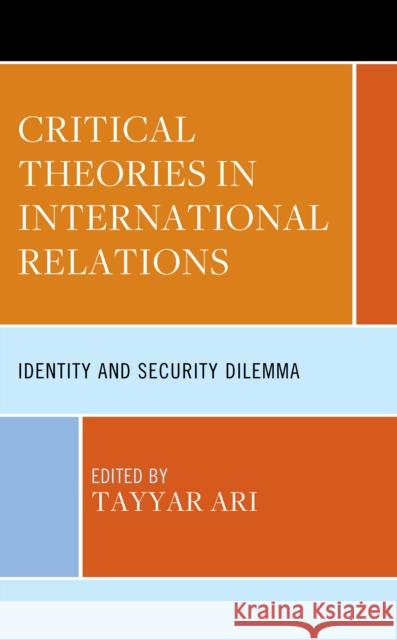 Critical Theories in International Relations: Identity and Security Dilemma Tayyar Ari Y?cel Bozdağlıoğlu Muzaffer Ercan Yılmaz 9781666915525 Lexington Books - książka