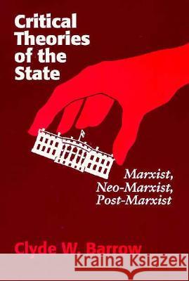 Critical Theories of the State: Marxist, Neomarxist, Postmarxist Clyde W. Barrow 9780299137144 University of Wisconsin Press - książka