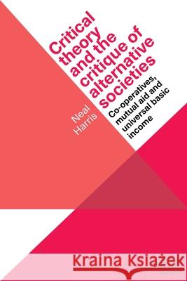 Critical Theory and the Critique of Alternative Societies: Co-Operatives, Mutual Aid and Universal Basic Income Neal Harris 9781526172228 Manchester University Press - książka