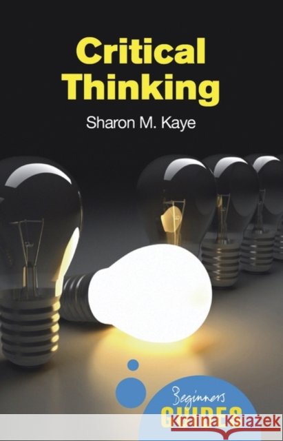 Critical Thinking: A Beginner's Guide Sharon M. Kaye 9781851686544 Oneworld Publications - książka