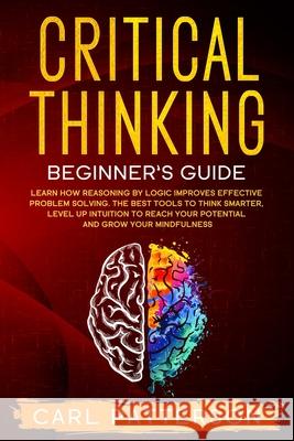 Critical Thinking Beginner's Guide: Learn How Reasoning by Logic Improves Effective Problem Solving. The Tools to Think Smarter, Level up Intuition to Carl Patterson 9781654013462 Independently Published - książka