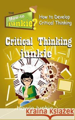 Critical Thinking Junkie: How to Develop Critical Thinking Howie Junkie 9781546448952 Createspace Independent Publishing Platform - książka