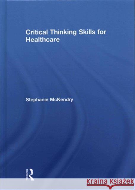 Critical Thinking Skills for Healthcare Stephanie McKendry 9781138787513 Routledge - książka