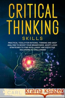 Critical Thinking Skills: Practical Tools for Rational Thinking and Deep Analysis to Boost Your Brainpower. Adopt Logic Strategies to Find Intel Carl Patterson 9781654019570 Independently Published - książka