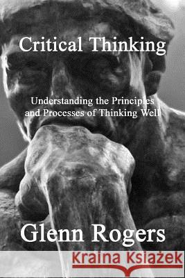 Critical Thinking: Understanding the Principles and Processes of Thinking Well Glenn Rogers 9780982837177 Simpson & Brook, Publishers - książka