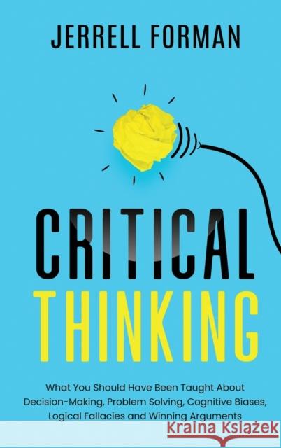 Critical Thinking: What You Should Have Been Taught About Decision-Making, Problem Solving, Cognitive Biases, Logical Fallacies and Winni Forman, Jerrell 9781952559563 Franelty Publications - książka