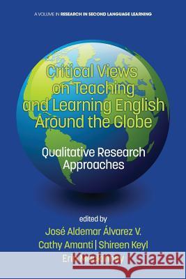 Critical Views on Teaching and Learning English Around the Globe: Qualitative Research Approaches Alvarez V. Jose Aldemar                  Cathy Amanti Shireen Keyl 9781681233420 Information Age Publishing - książka