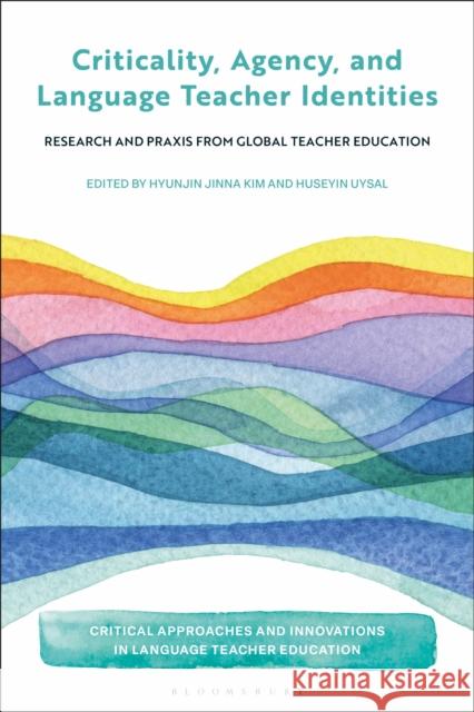 Criticality, Agency, and Language Teacher Identities: Research and PRAXIS from Global Teacher Education Hyunjin Jinna Kim Bedrettin Yazan Huseyin Uysal 9781350513846 Bloomsbury Academic - książka