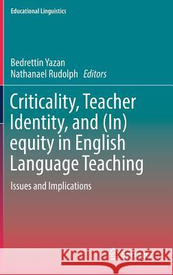 Criticality, Teacher Identity, and (In)Equity in English Language Teaching: Issues and Implications Yazan, Bedrettin 9783319729190 Springer - książka