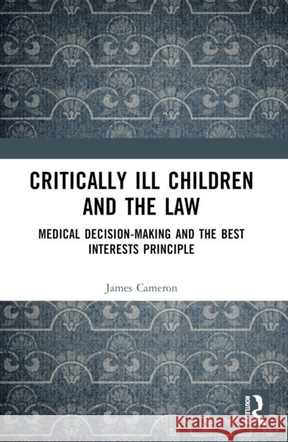 Critically Ill Children and the Law: Medical Decision-Making and the Best Interests Principle James Cameron 9781032544779 Routledge - książka