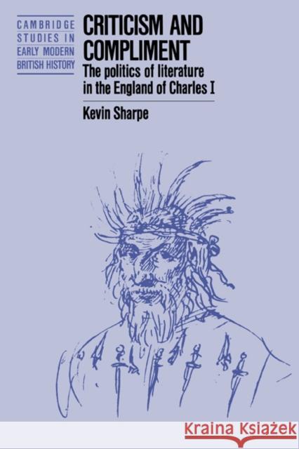 Criticism and Compliment: The Politics of Literature in the England of Charles I Sharpe, Kevin 9780521386616 Cambridge University Press - książka