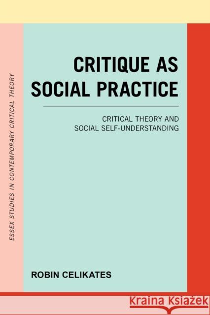 Critique as Social Practice: Critical Theory and Social Self-Understanding Robin Celikates Naomi Va 9781786604620 Rowman & Littlefield International - książka