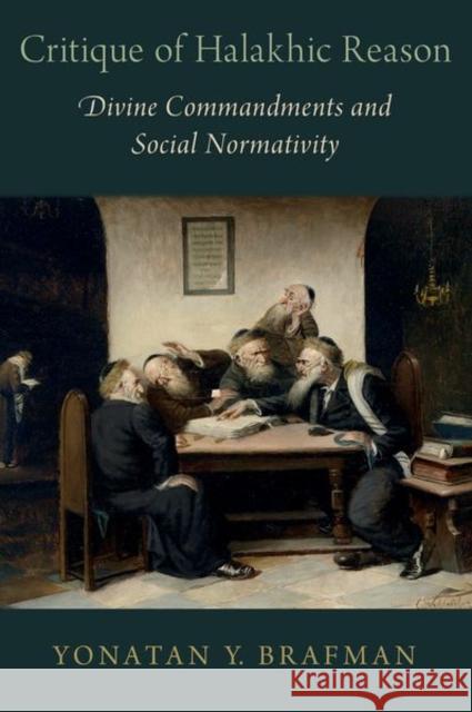 Critique of Halakhic Reason: Divine Commandments and Social Normativity Yonatan Y. (Assistant Professor of Modern Judaism, Assistant Professor of Modern Judaism, Tufts University) Brafman 9780197767931 Oxford University Press, USA - książka