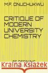 Critique of Modern University Chemistry: Re-Defining Chemistry M. F. Onuchukwu 9781658023580 Independently Published