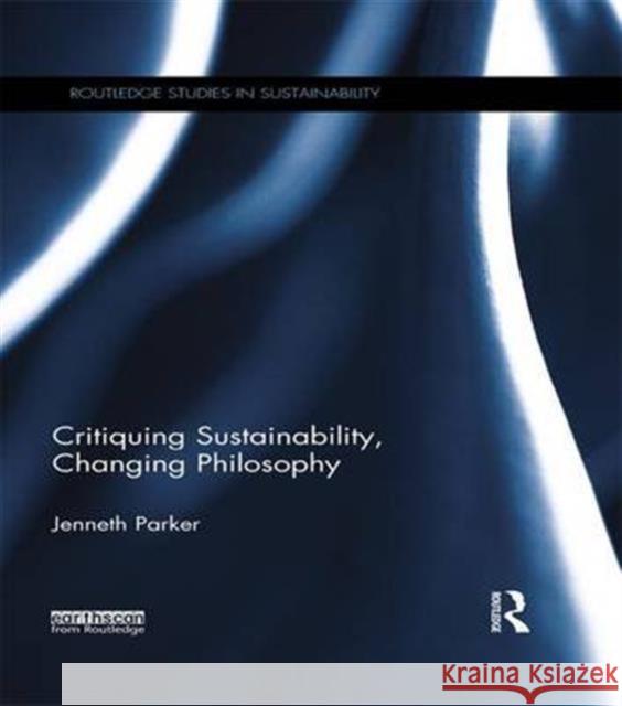 Critiquing Sustainability, Changing Philosophy Jenneth Parker 9781138687998 Routledge - książka