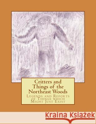 Critters and Things of the Northeast Woods: Legends and Reports of Things which Might Just Exist Andrew J. Smith 9781729763254 Createspace Independent Publishing Platform - książka