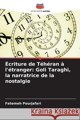 Écriture de Téhéran à l'étranger: Goli Taraghi, la narratrice de la nostalgie Pourjafari, Fatemeh 9786208858957 Editions Notre Savoir - książka