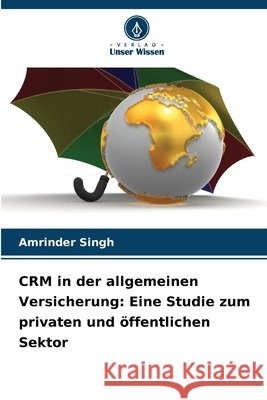 CRM in der allgemeinen Versicherung: Eine Studie zum privaten und öffentlichen Sektor Singh, Amrinder 9786209067105 Verlag Unser Wissen - książka