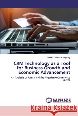 CRM Technology as a Tool for Business Growth and Economic Advancement Kingsley, Irobiko Chimezie 9786202563932 LAP Lambert Academic Publishing - książka