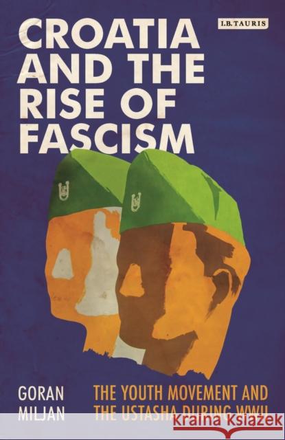 Croatia and the Rise of Fascism: The Youth Movement and the Ustasha During WWII Goran Miljan 9781788312097 I. B. Tauris & Company - książka