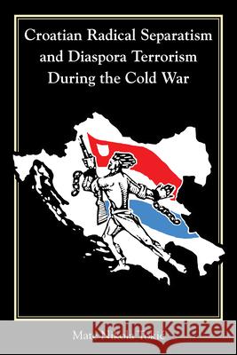 Croatian Radical Separatism and Diaspora Terrorism During the Cold War Mate Nikola Tokic 9781557538918 Purdue University Press - książka